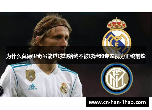 为什么莫德里奇虽能进球却始终不被球迷和专家视为正统前锋