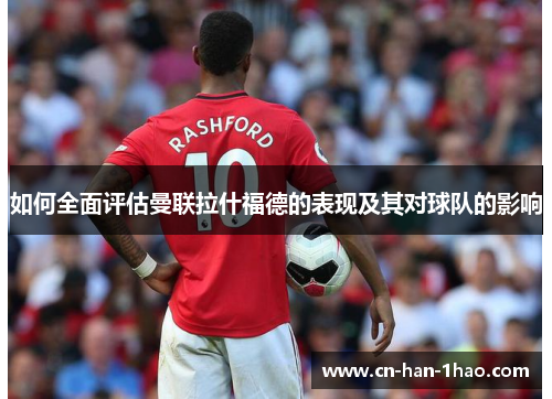 如何全面评估曼联拉什福德的表现及其对球队的影响