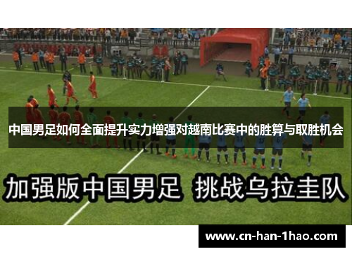 中国男足如何全面提升实力增强对越南比赛中的胜算与取胜机会