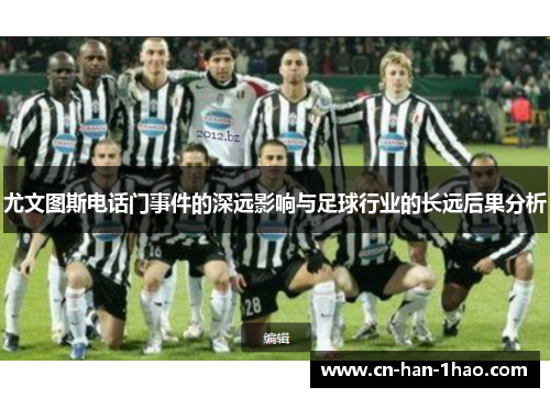 尤文图斯电话门事件的深远影响与足球行业的长远后果分析 尤文图斯电话门事件的深远影响与足球行业的长远后果分析