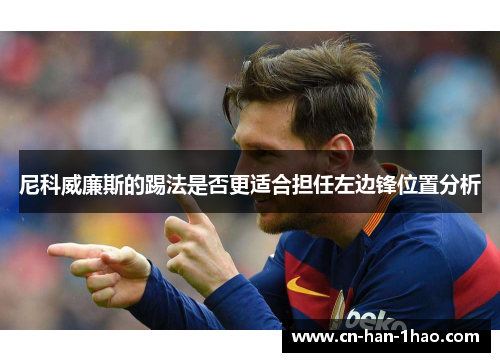 尼科威廉斯的踢法是否更适合担任左边锋位置分析 尼科威廉斯的踢法是否更适合担任左边锋位置分析