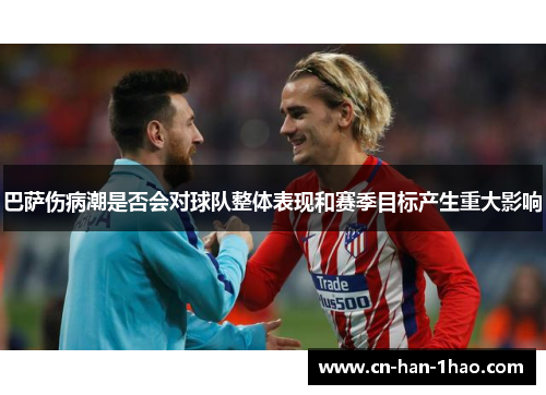 巴萨伤病潮是否会对球队整体表现和赛季目标产生重大影响 巴萨伤病潮是否会对球队整体表现和赛季目标产生重大影响