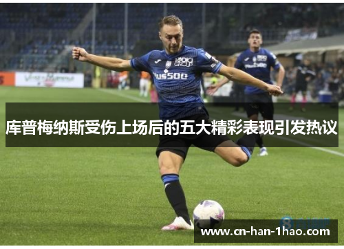 库普梅纳斯受伤上场后的五大精彩表现引发热议