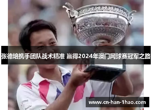 张德培携手团队战术精准 赢得2024年澳门网球赛冠军之路 张德培携手团队战术精准 赢得2024年澳门网球赛冠军之路