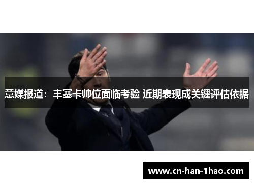 意媒报道：丰塞卡帅位面临考验 近期表现成关键评估依据