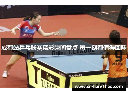 成都站乒乓联赛精彩瞬间盘点 每一刻都值得回味 成都站乒乓联赛精彩瞬间盘点 每一刻都值得回味