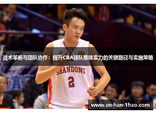 战术革新与团队协作:提升CBA球队整体实力的关键路径与实施策略 战术革新与团队协作:提升CBA球队整体实力的关键路径与实施策略