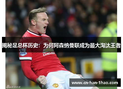 揭秘足总杯历史:为何阿森纳曼联成为最大淘汰王者 揭秘足总杯历史:为何阿森纳曼联成为最大淘汰王者