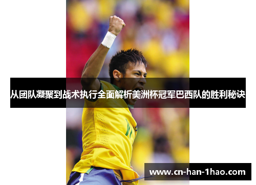 从团队凝聚到战术执行全面解析美洲杯冠军巴西队的胜利秘诀 从团队凝聚到战术执行全面解析美洲杯冠军巴西队的胜利秘诀