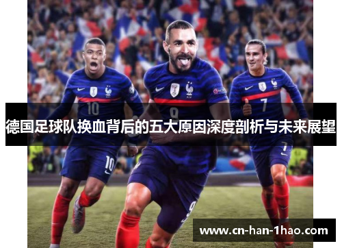 德国足球队换血背后的五大原因深度剖析与未来展望 德国足球队换血背后的五大原因深度剖析与未来展望