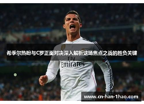 希季尔热盼与C罗正面对决深入解析这场焦点之战的胜负关键