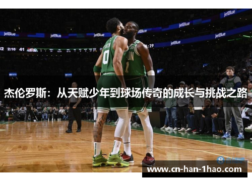 杰伦罗斯：从天赋少年到球场传奇的成长与挑战之路