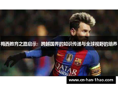 梅西教育之路启示：跨越国界的知识传递与全球视野的培养