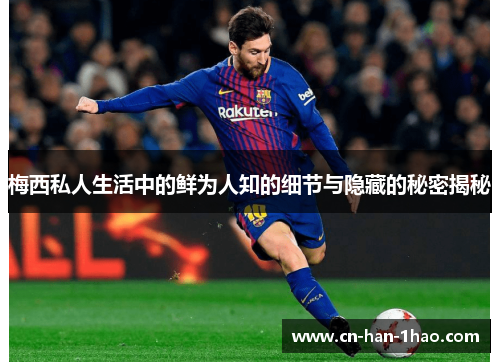 梅西私人生活中的鲜为人知的细节与隐藏的秘密揭秘