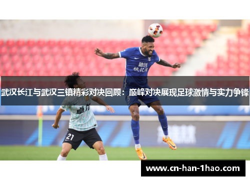 武汉长江与武汉三镇精彩对决回顾:巅峰对决展现足球激情与实力争锋 武汉长江与武汉三镇精彩对决回顾:巅峰对决展现足球激情与实力争锋