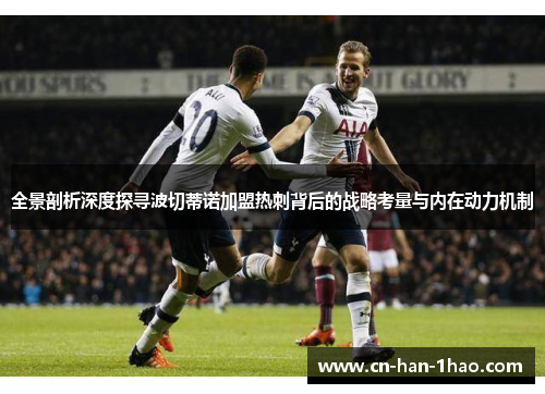 全景剖析深度探寻波切蒂诺加盟热刺背后的战略考量与内在动力机制