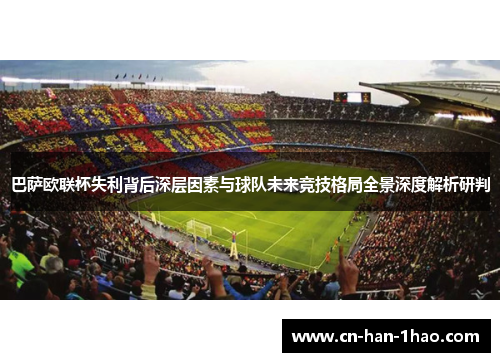 巴萨欧联杯失利背后深层因素与球队未来竞技格局全景深度解析研判