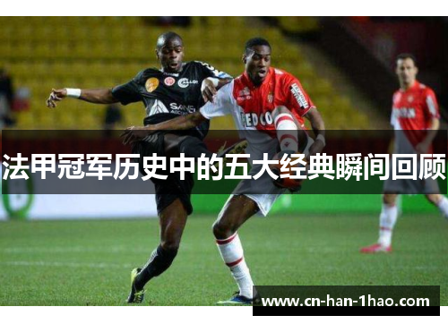 法甲冠军历史中的五大经典瞬间回顾