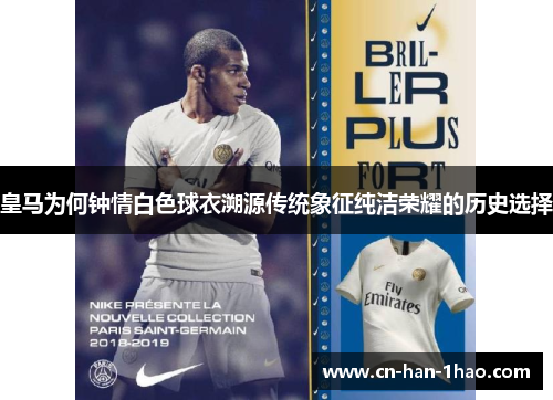 皇马为何钟情白色球衣溯源传统象征纯洁荣耀的历史选择 皇马为何钟情白色球衣溯源传统象征纯洁荣耀的历史选择