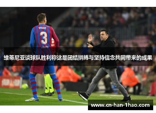 维蒂尼亚谈球队胜利称这是团结拼搏与坚持信念共同带来的成果