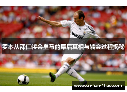 罗本从拜仁转会皇马的幕后真相与转会过程揭秘