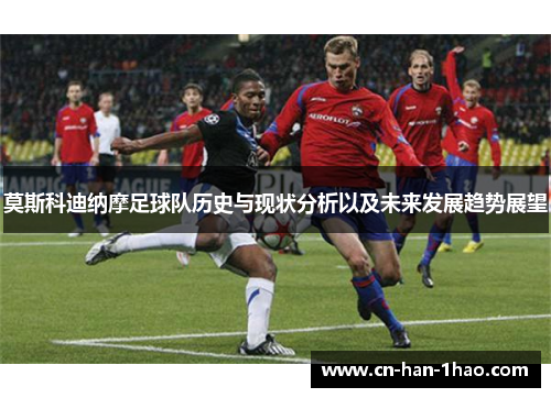 莫斯科迪纳摩足球队历史与现状分析以及未来发展趋势展望