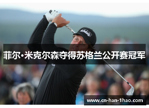 菲尔·米克尔森夺得苏格兰公开赛冠军