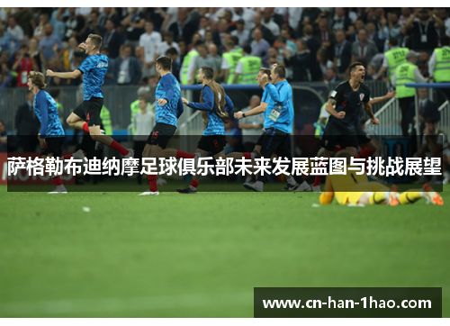 萨格勒布迪纳摩足球俱乐部未来发展蓝图与挑战展望