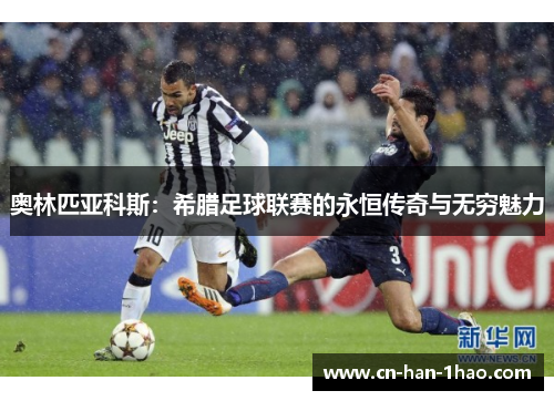 奥林匹亚科斯：希腊足球联赛的永恒传奇与无穷魅力