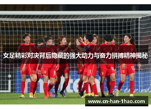 女足精彩对决背后隐藏的强大动力与奋力拼搏精神揭秘