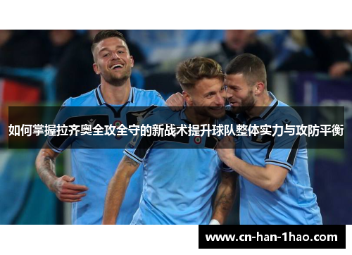 如何掌握拉齐奥全攻全守的新战术提升球队整体实力与攻防平衡