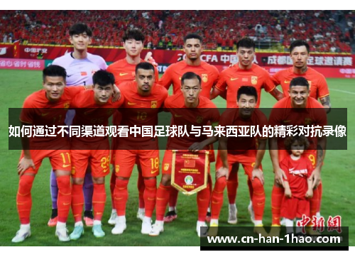 如何通过不同渠道观看中国足球队与马来西亚队的精彩对抗录像