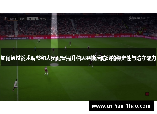 如何通过战术调整和人员配置提升伯恩茅斯后防线的稳定性与防守能力