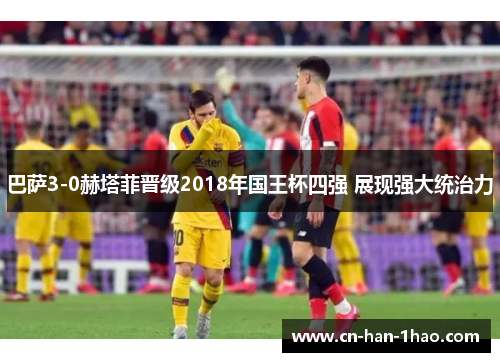 巴萨3-0赫塔菲晋级2018年国王杯四强 展现强大统治力