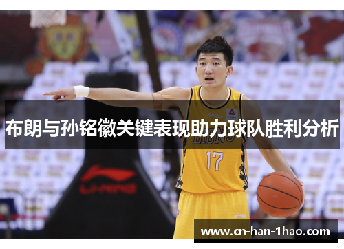 布朗与孙铭徽关键表现助力球队胜利分析