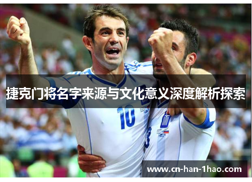 捷克门将名字来源与文化意义深度解析探索 捷克门将名字来源与文化意义深度解析探索