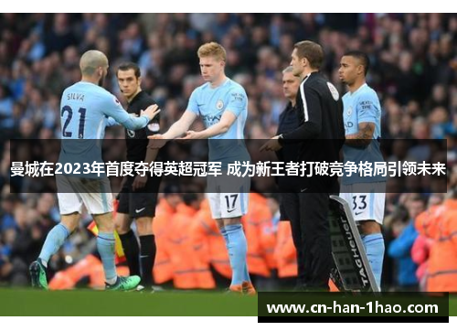 曼城在2023年首度夺得英超冠军 成为新王者打破竞争格局引领未来