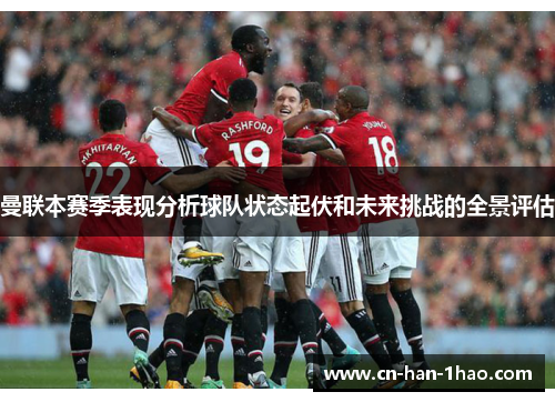 曼联本赛季表现分析球队状态起伏和未来挑战的全景评估