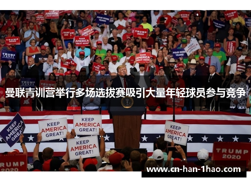 曼联青训营举行多场选拔赛吸引大量年轻球员参与竞争