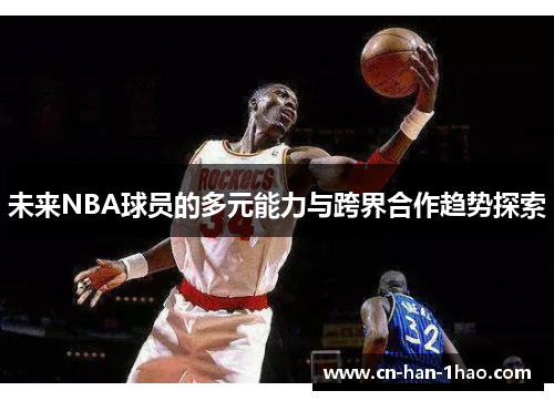 未来NBA球员的多元能力与跨界合作趋势探索 未来NBA球员的多元能力与跨界合作趋势探索