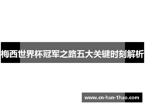 梅西世界杯冠军之路五大关键时刻解析