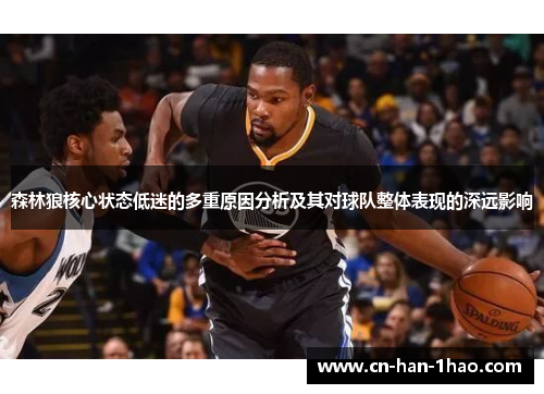 森林狼核心状态低迷的多重原因分析及其对球队整体表现的深远影响 森林狼核心状态低迷的多重原因分析及其对球队整体表现的深远影响