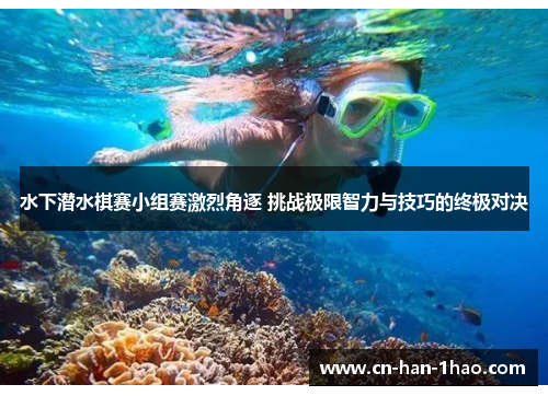 水下潜水棋赛小组赛激烈角逐 挑战极限智力与技巧的终极对决 水下潜水棋赛小组赛激烈角逐 挑战极限智力与技巧的终极对决