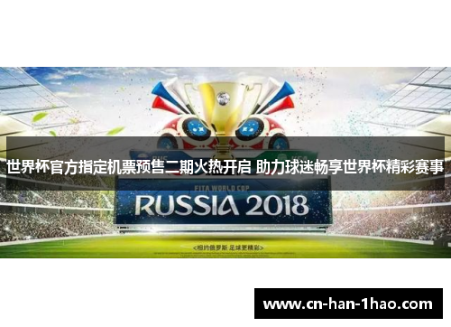 世界杯官方指定机票预售二期火热开启 助力球迷畅享世界杯精彩赛事