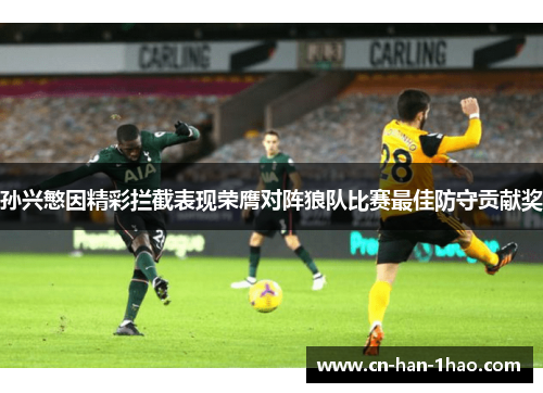 孙兴慜因精彩拦截表现荣膺对阵狼队比赛最佳防守贡献奖