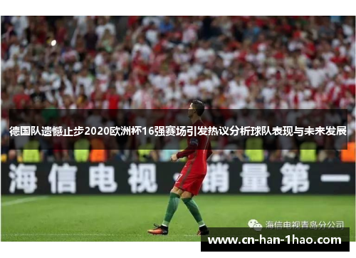德国队遗憾止步2020欧洲杯16强赛场引发热议分析球队表现与未来发展