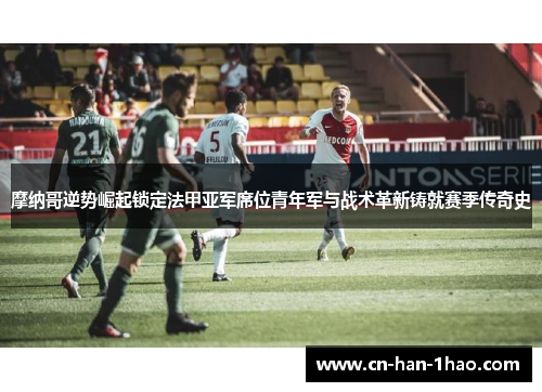 摩纳哥逆势崛起锁定法甲亚军席位青年军与战术革新铸就赛季传奇史