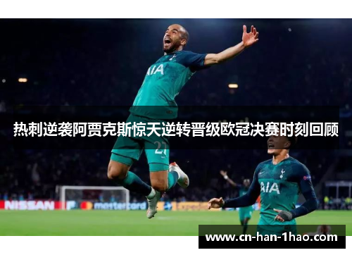 热刺逆袭阿贾克斯惊天逆转晋级欧冠决赛时刻回顾