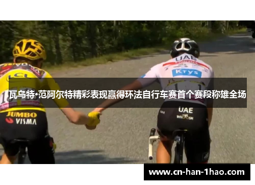 瓦乌特·范阿尔特精彩表现赢得环法自行车赛首个赛段称雄全场