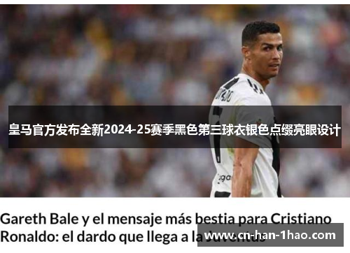 皇马官方发布全新2024-25赛季黑色第三球衣银色点缀亮眼设计